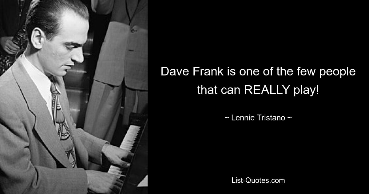 Dave Frank is one of the few people that can REALLY play! — © Lennie Tristano