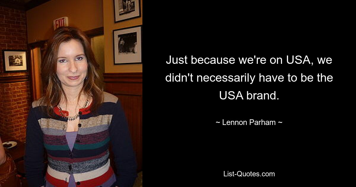 Just because we're on USA, we didn't necessarily have to be the USA brand. — © Lennon Parham