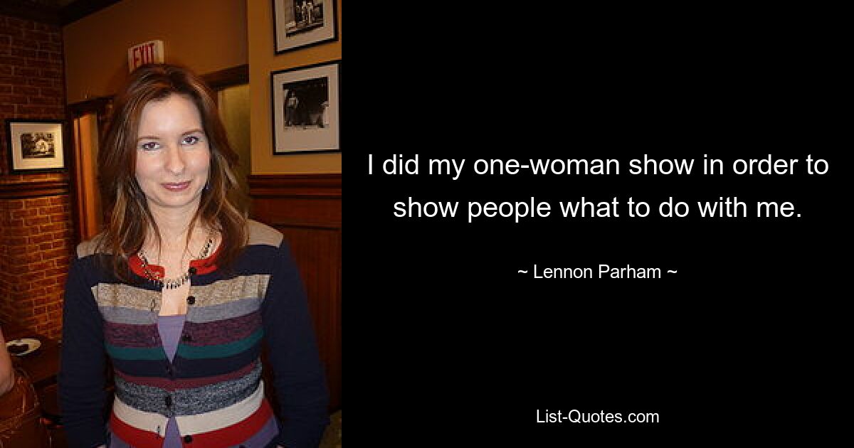 I did my one-woman show in order to show people what to do with me. — © Lennon Parham