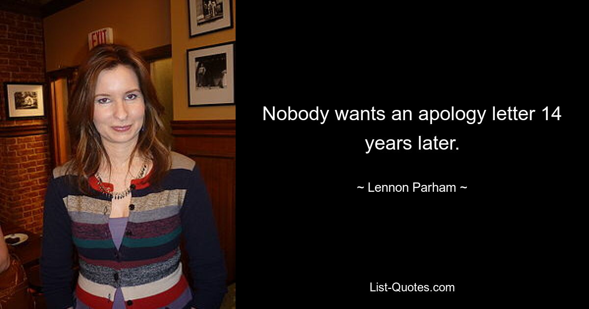 Nobody wants an apology letter 14 years later. — © Lennon Parham