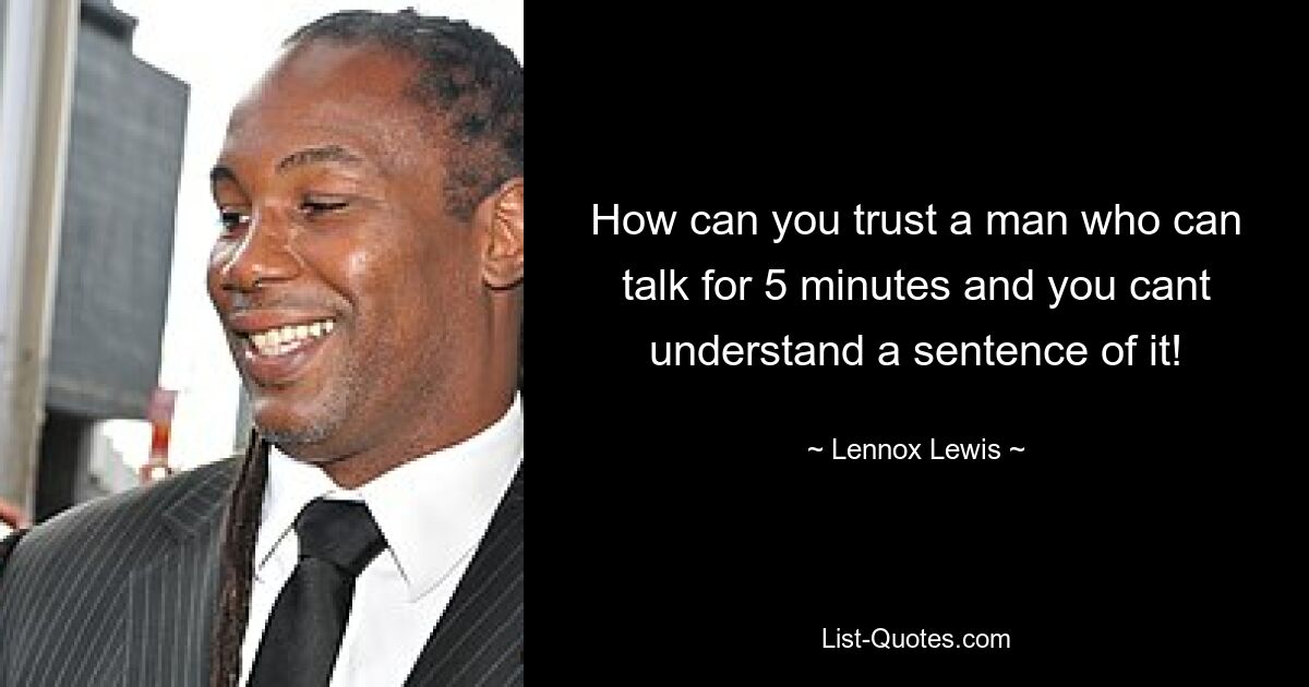 How can you trust a man who can talk for 5 minutes and you cant understand a sentence of it! — © Lennox Lewis