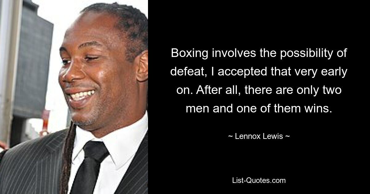 Boxing involves the possibility of defeat, I accepted that very early on. After all, there are only two men and one of them wins. — © Lennox Lewis