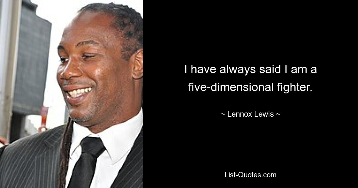 I have always said I am a five-dimensional fighter. — © Lennox Lewis