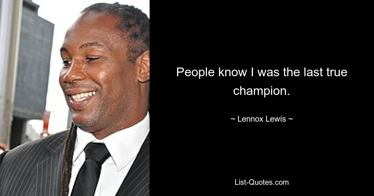 People know I was the last true champion. — © Lennox Lewis