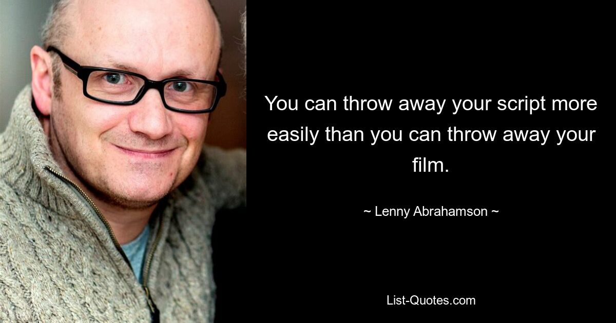 You can throw away your script more easily than you can throw away your film. — © Lenny Abrahamson