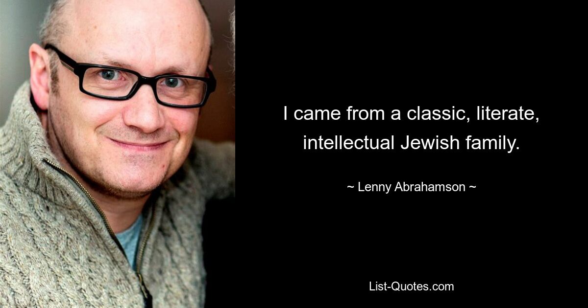 I came from a classic, literate, intellectual Jewish family. — © Lenny Abrahamson