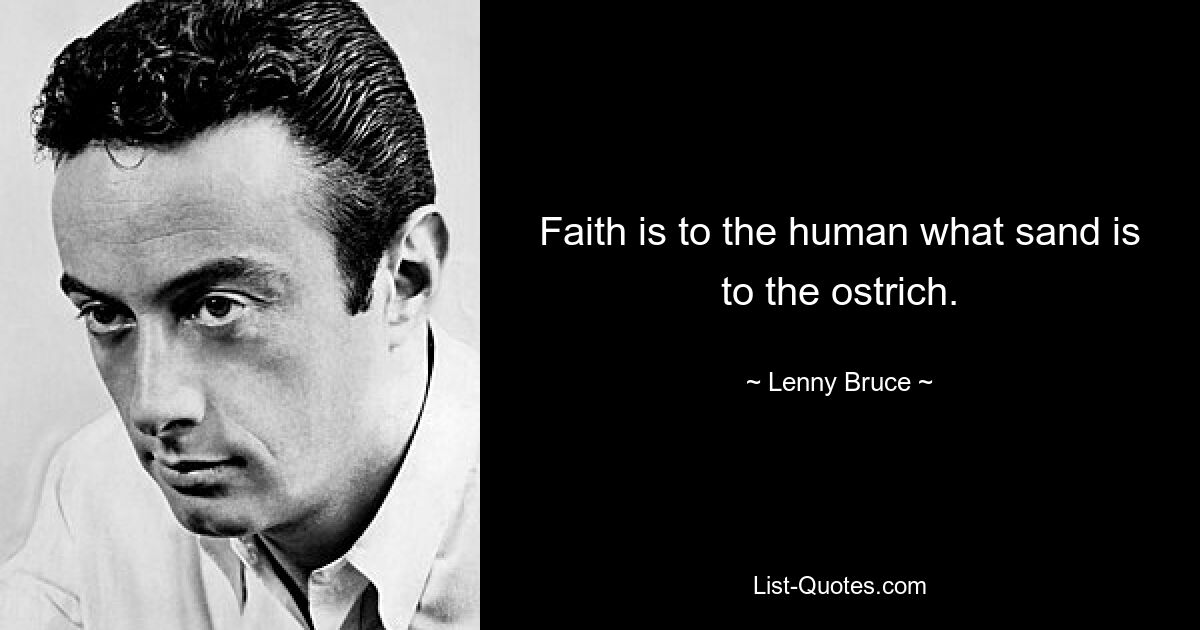 Faith is to the human what sand is to the ostrich. — © Lenny Bruce