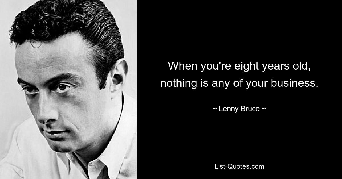 When you're eight years old, nothing is any of your business. — © Lenny Bruce