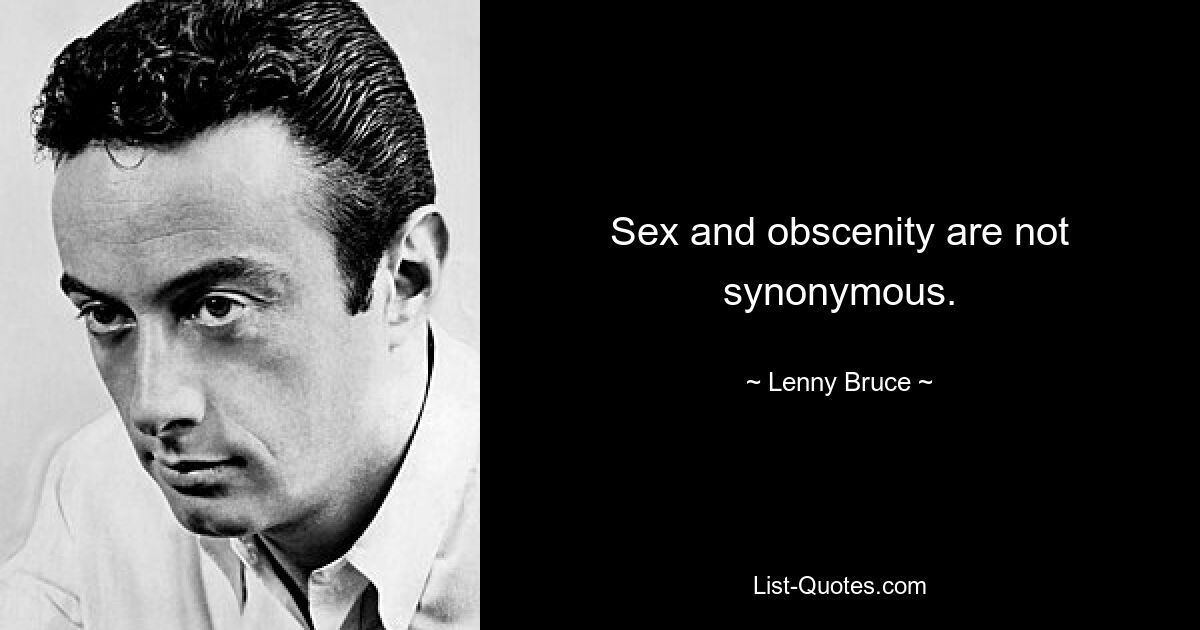 Sex and obscenity are not synonymous. — © Lenny Bruce