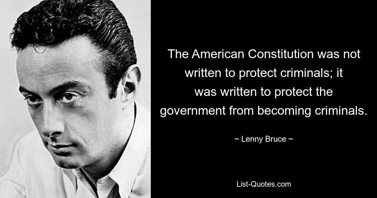 The American Constitution was not written to protect criminals; it was written to protect the government from becoming criminals. — © Lenny Bruce