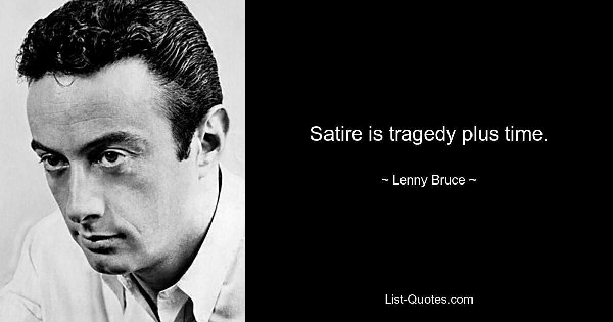 Satire is tragedy plus time. — © Lenny Bruce