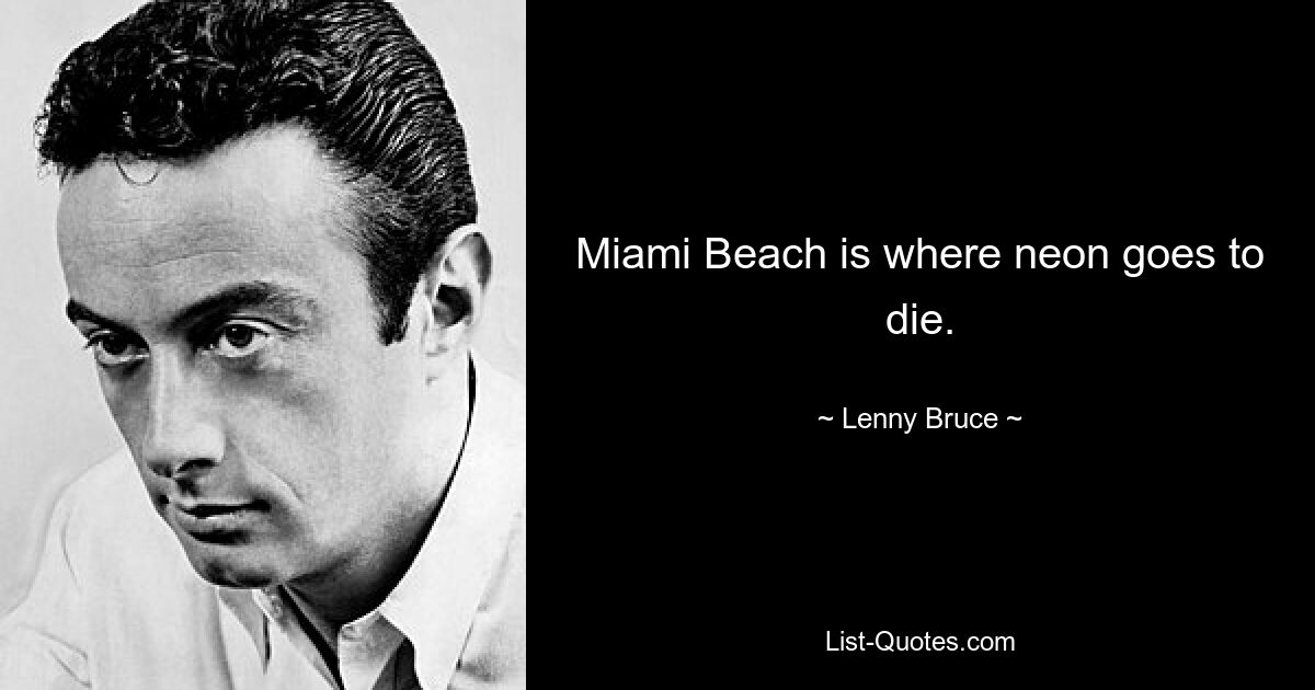 Miami Beach is where neon goes to die. — © Lenny Bruce