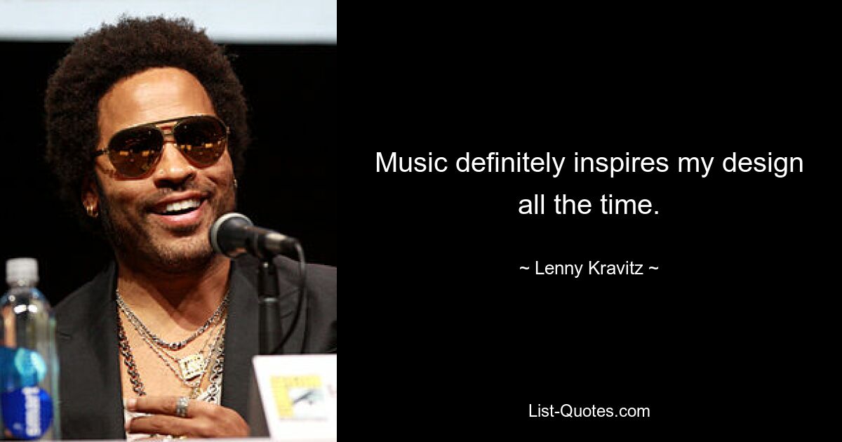 Music definitely inspires my design all the time. — © Lenny Kravitz