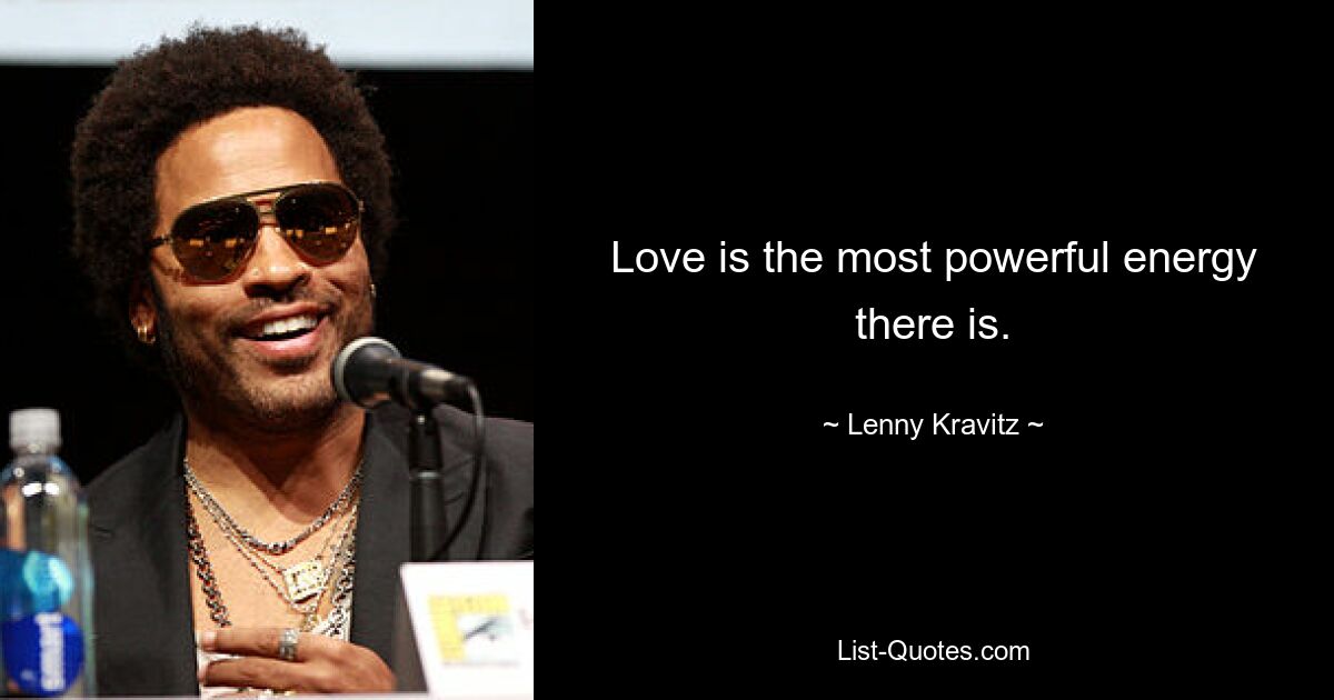 Love is the most powerful energy there is. — © Lenny Kravitz