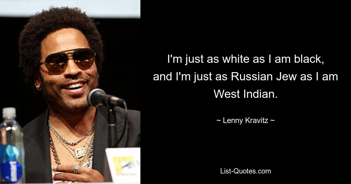 I'm just as white as I am black, and I'm just as Russian Jew as I am West Indian. — © Lenny Kravitz