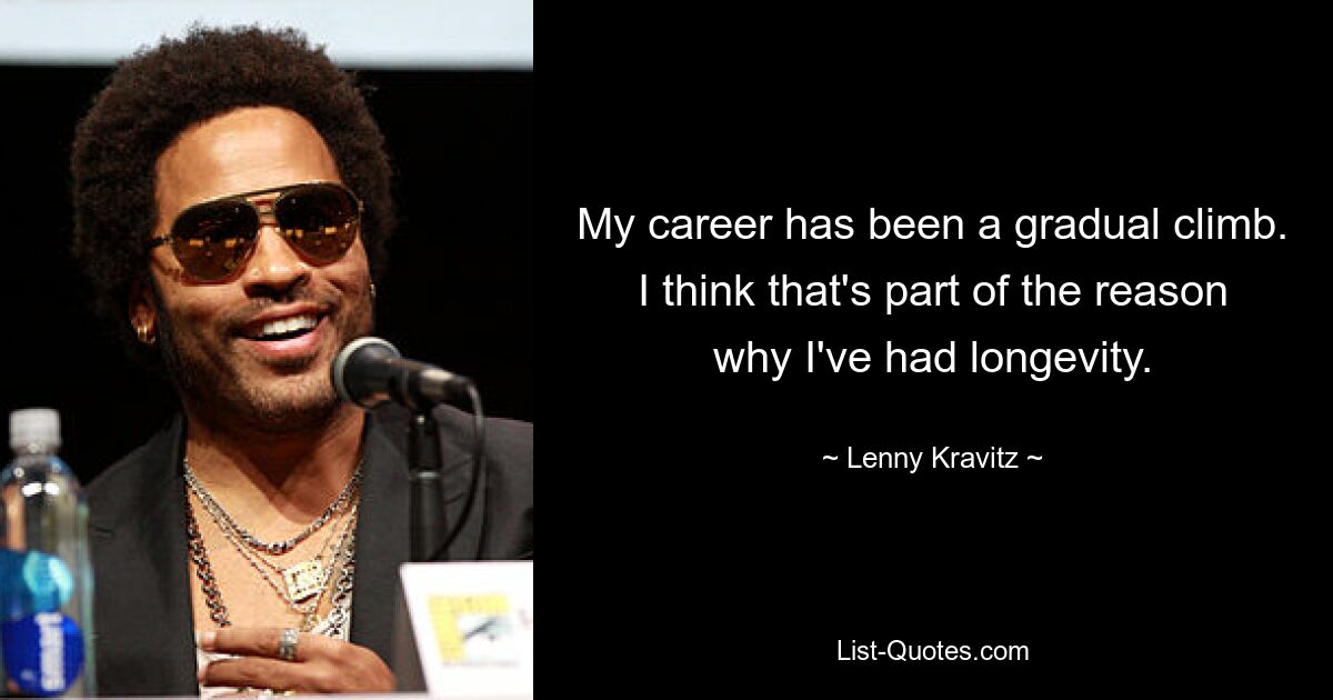 My career has been a gradual climb. I think that's part of the reason why I've had longevity. — © Lenny Kravitz