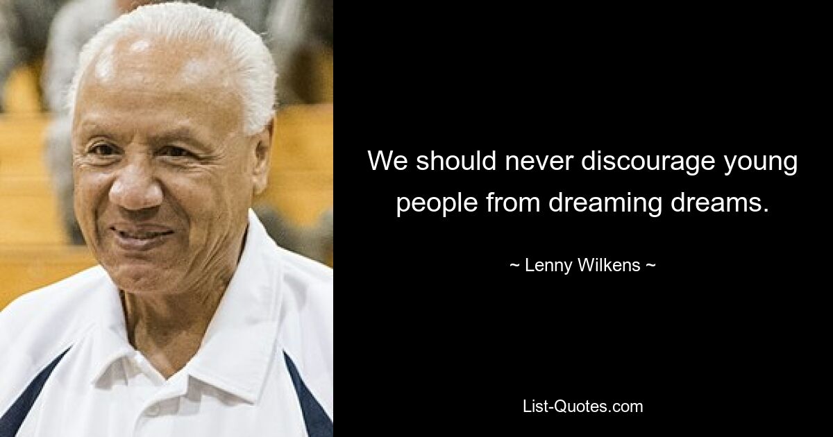 We should never discourage young people from dreaming dreams. — © Lenny Wilkens