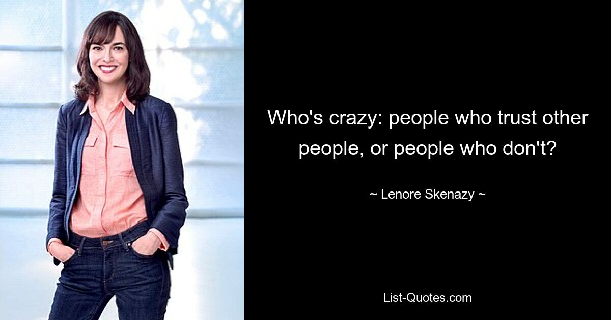 Who's crazy: people who trust other people, or people who don't? — © Lenore Skenazy