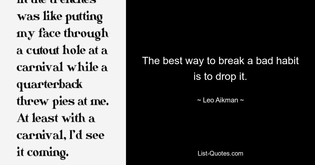 The best way to break a bad habit is to drop it. — © Leo Aikman