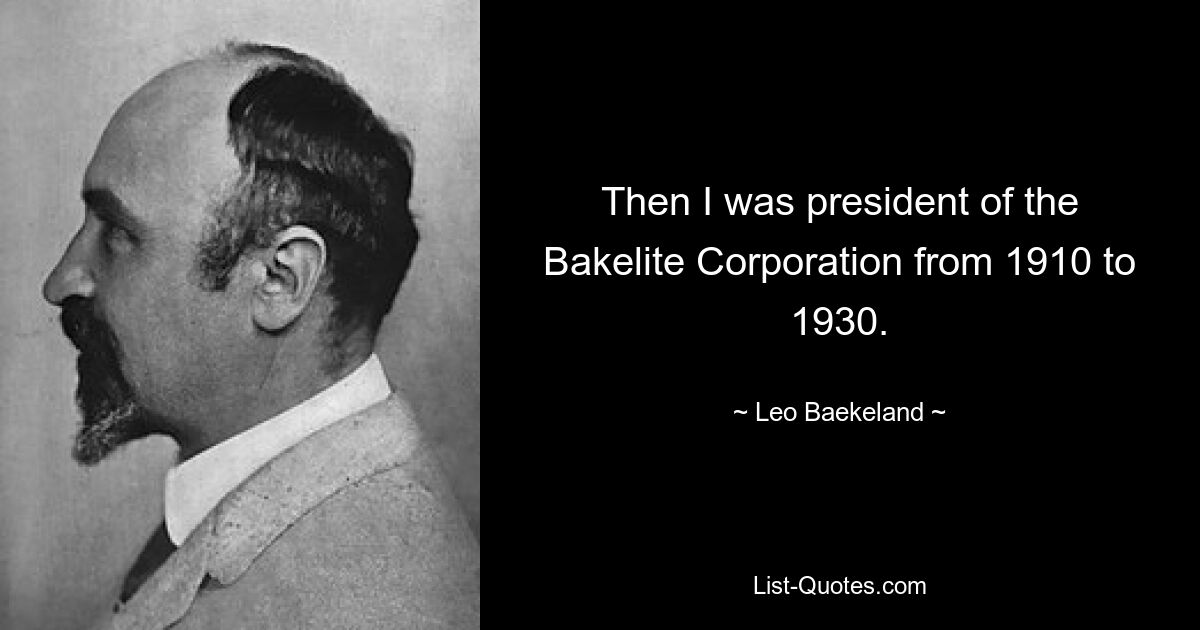 Then I was president of the Bakelite Corporation from 1910 to 1930. — © Leo Baekeland