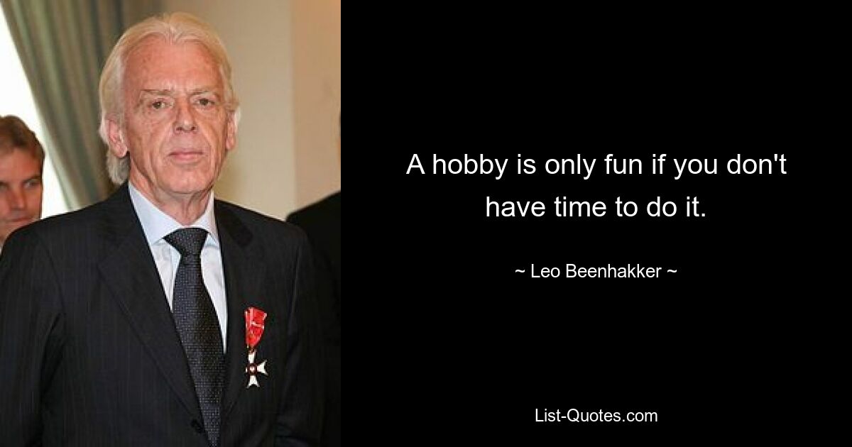 A hobby is only fun if you don't have time to do it. — © Leo Beenhakker