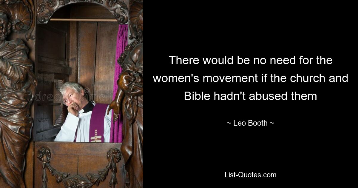 There would be no need for the women's movement if the church and Bible hadn't abused them — © Leo Booth