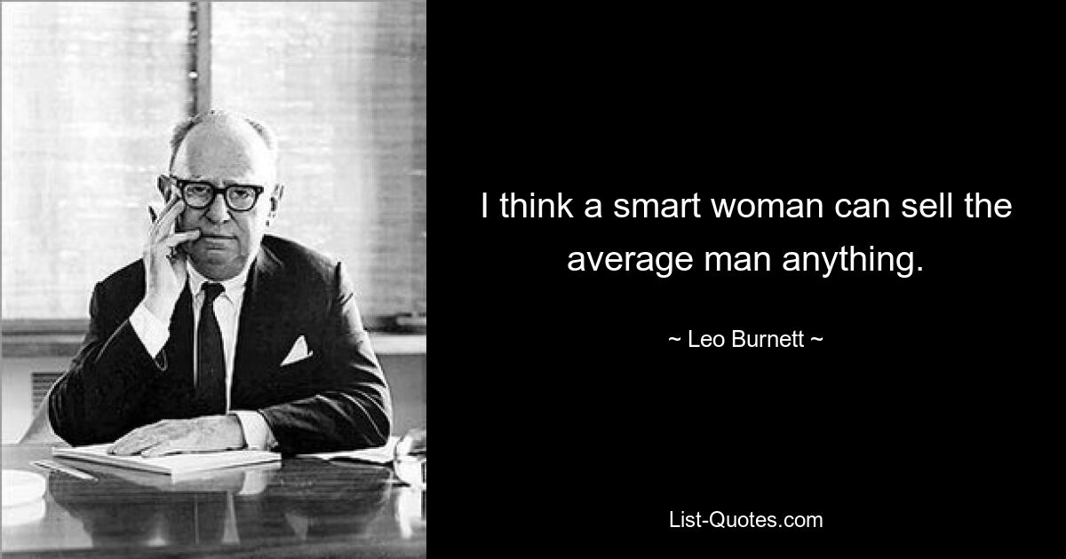 I think a smart woman can sell the average man anything. — © Leo Burnett