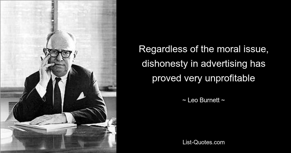 Regardless of the moral issue, dishonesty in advertising has proved very unprofitable — © Leo Burnett