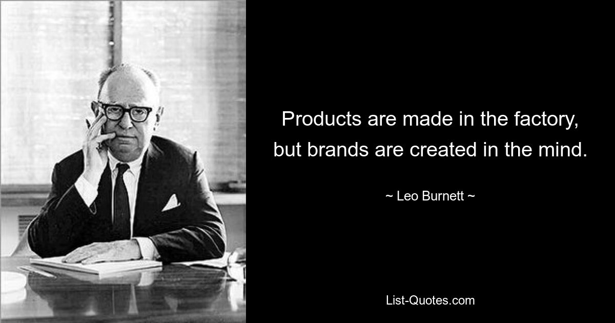 Products are made in the factory, but brands are created in the mind. — © Leo Burnett