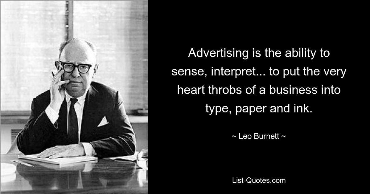 Advertising is the ability to sense, interpret... to put the very heart throbs of a business into type, paper and ink. — © Leo Burnett