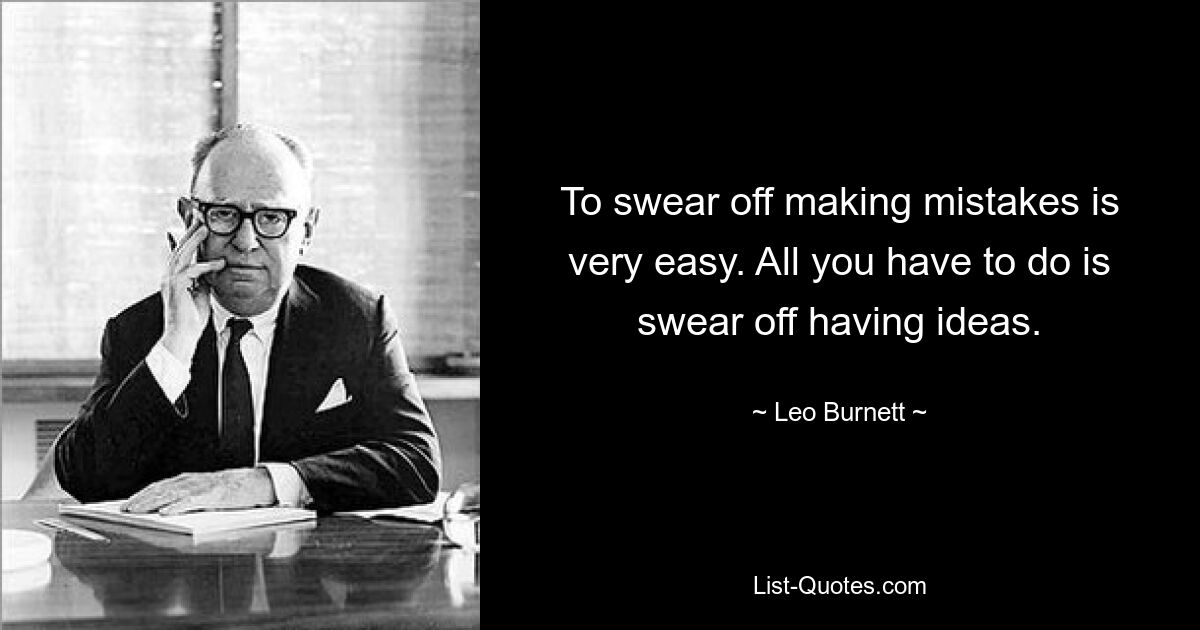 To swear off making mistakes is very easy. All you have to do is swear off having ideas. — © Leo Burnett