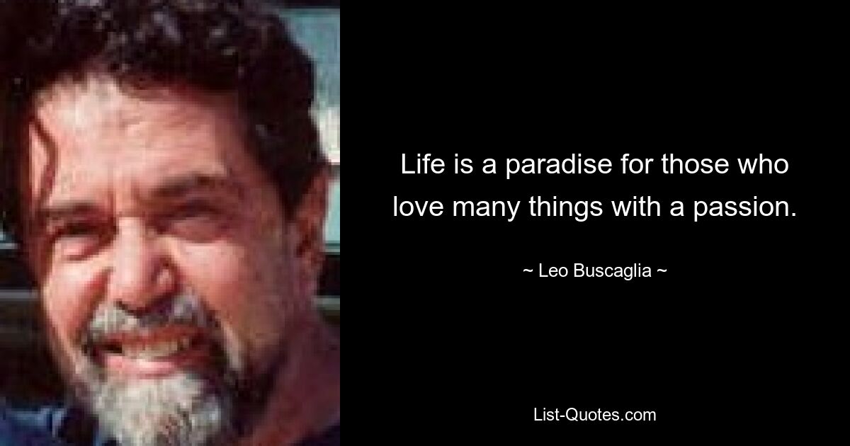 Life is a paradise for those who love many things with a passion. — © Leo Buscaglia