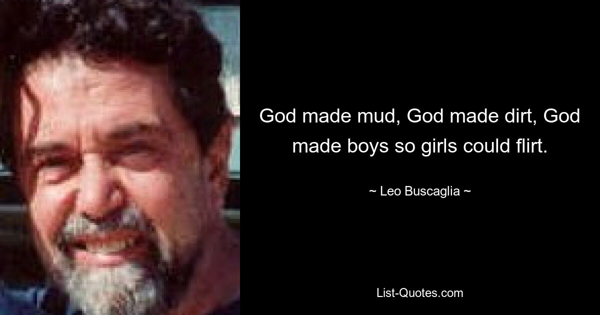 God made mud, God made dirt, God made boys so girls could flirt. — © Leo Buscaglia