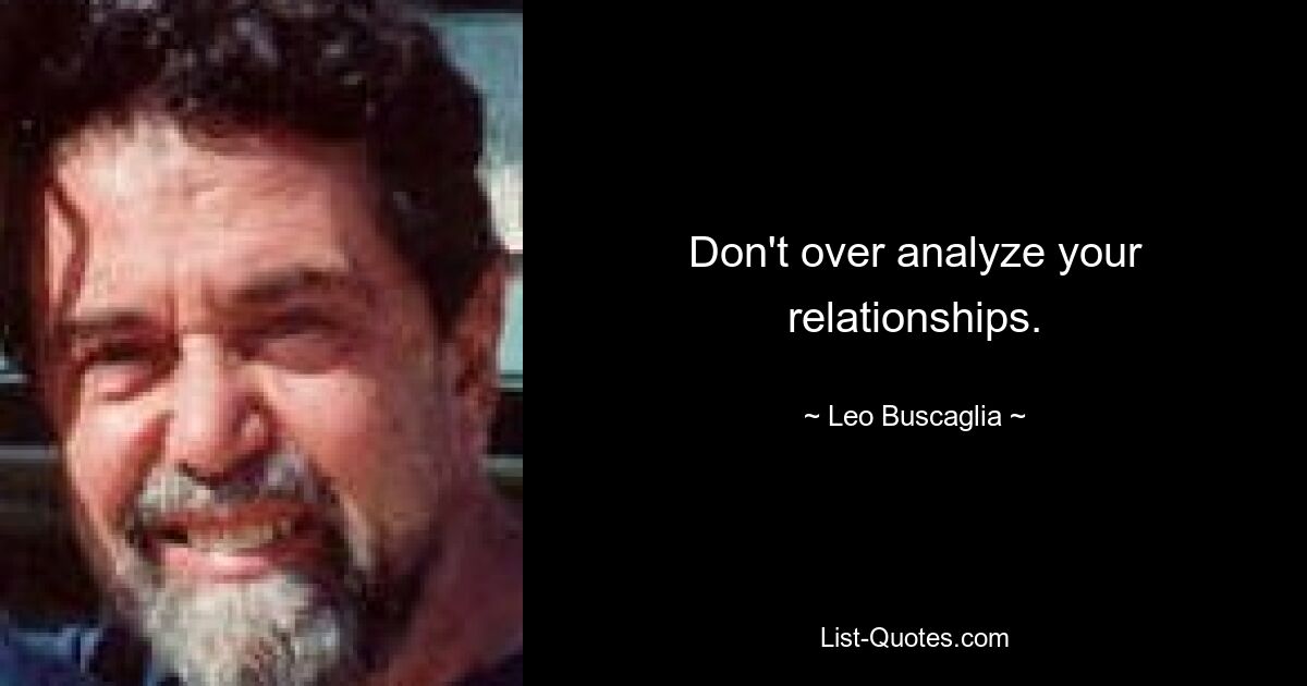 Don't over analyze your relationships. — © Leo Buscaglia