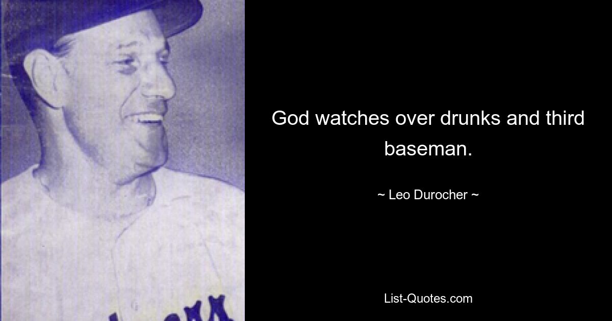 God watches over drunks and third baseman. — © Leo Durocher