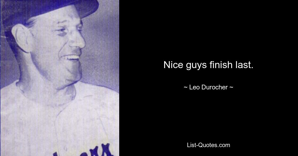 Nice guys finish last. — © Leo Durocher