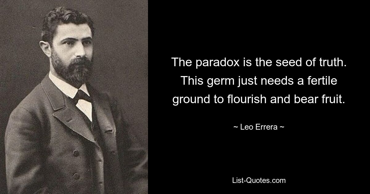 The paradox is the seed of truth. This germ just needs a fertile ground to flourish and bear fruit. — © Leo Errera