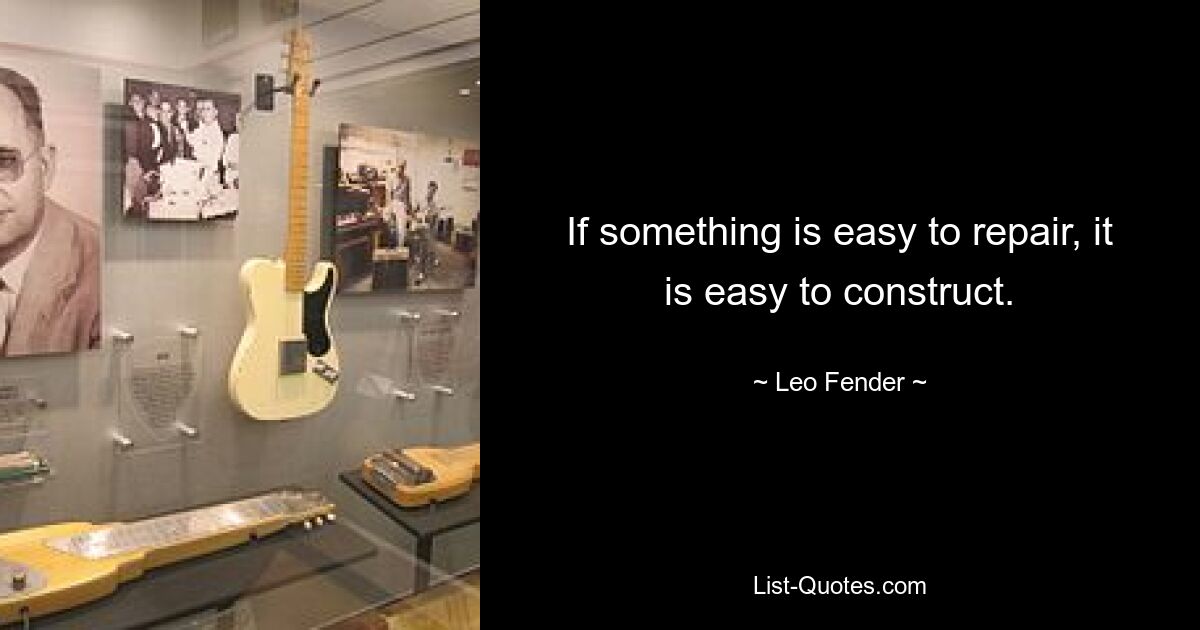 If something is easy to repair, it is easy to construct. — © Leo Fender