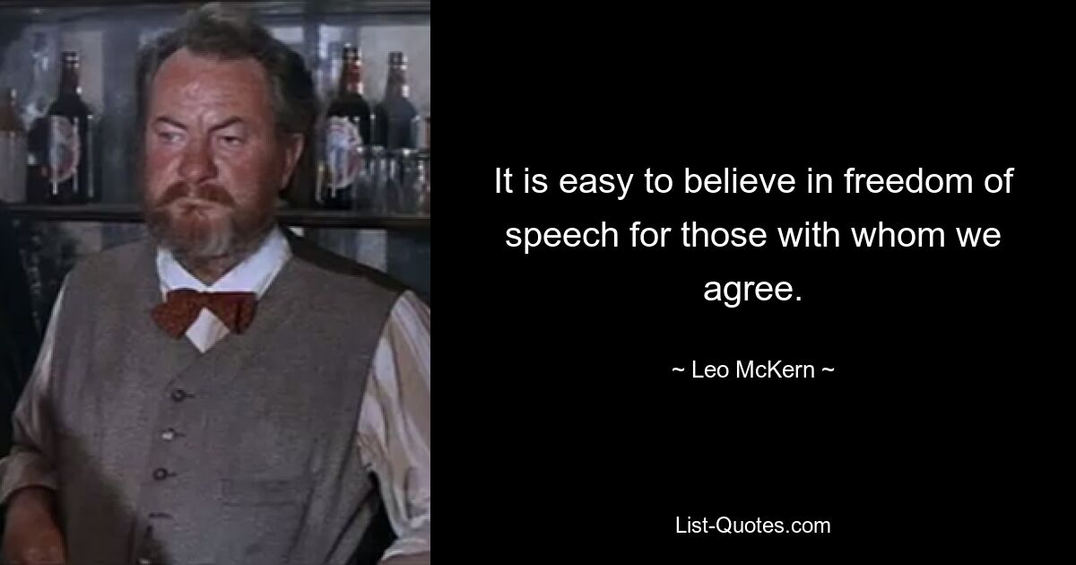 It is easy to believe in freedom of speech for those with whom we agree. — © Leo McKern