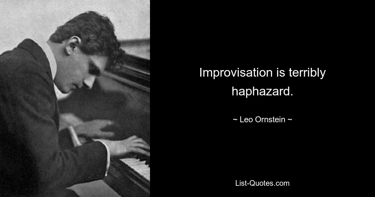 Improvisation is terribly haphazard. — © Leo Ornstein