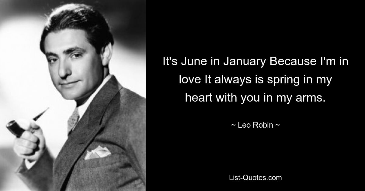 It's June in January Because I'm in love It always is spring in my heart with you in my arms. — © Leo Robin