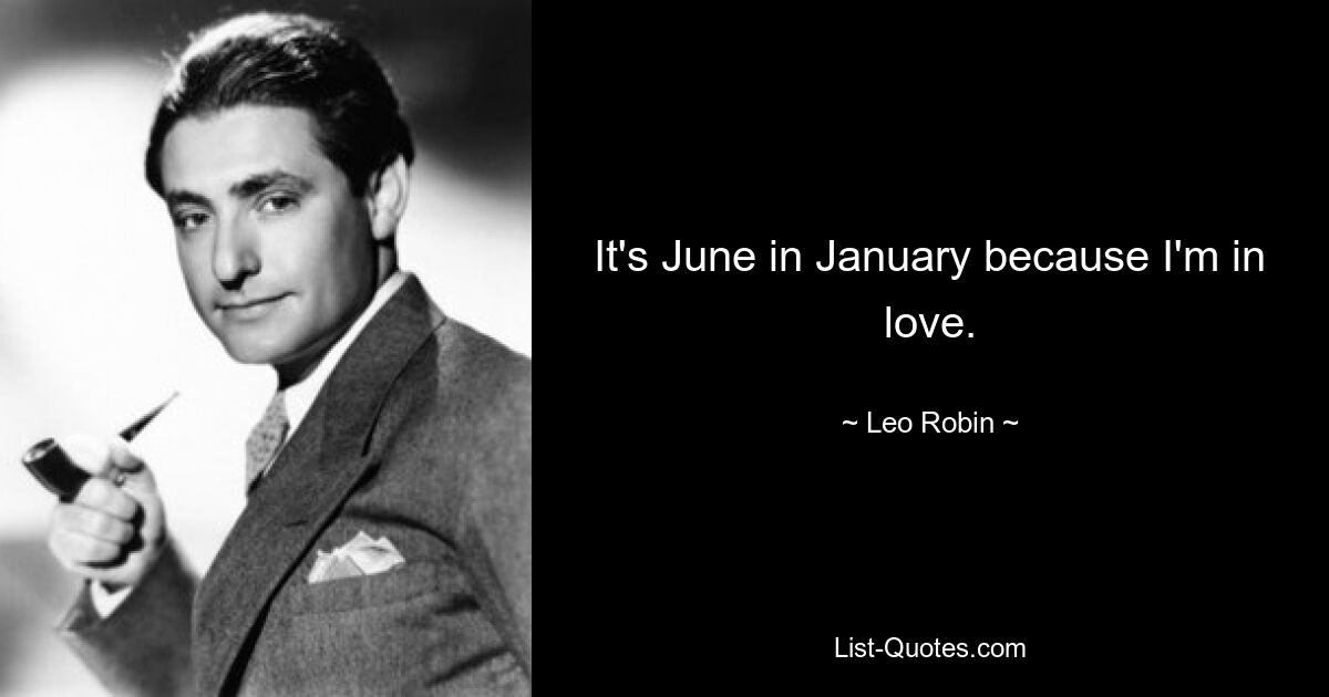 It's June in January because I'm in love. — © Leo Robin