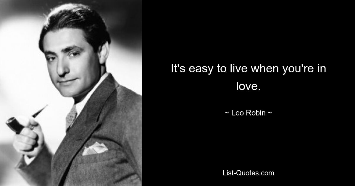 It's easy to live when you're in love. — © Leo Robin