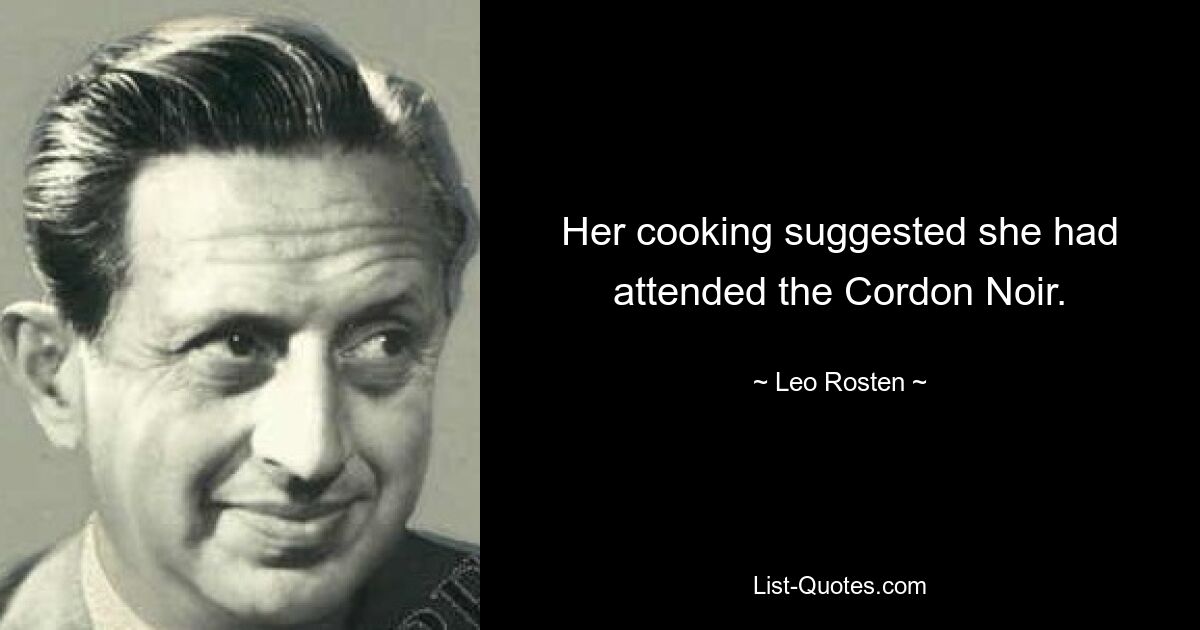 Her cooking suggested she had attended the Cordon Noir. — © Leo Rosten