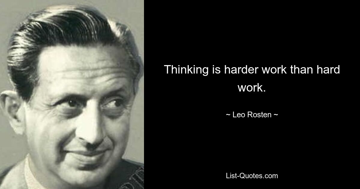 Thinking is harder work than hard work. — © Leo Rosten