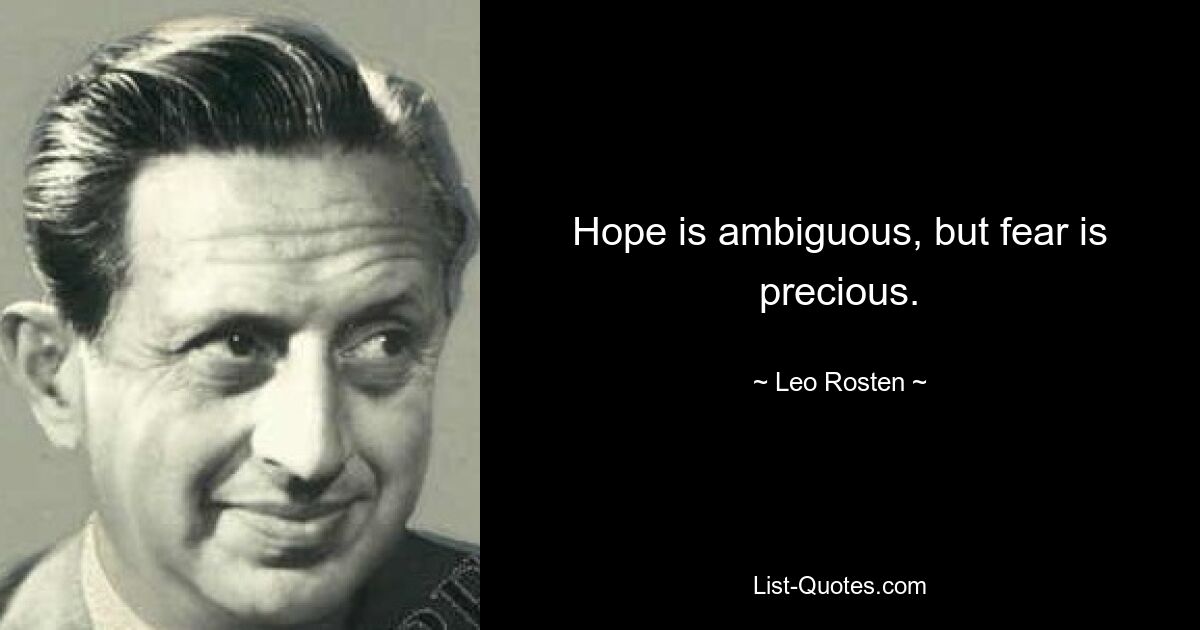 Hope is ambiguous, but fear is precious. — © Leo Rosten