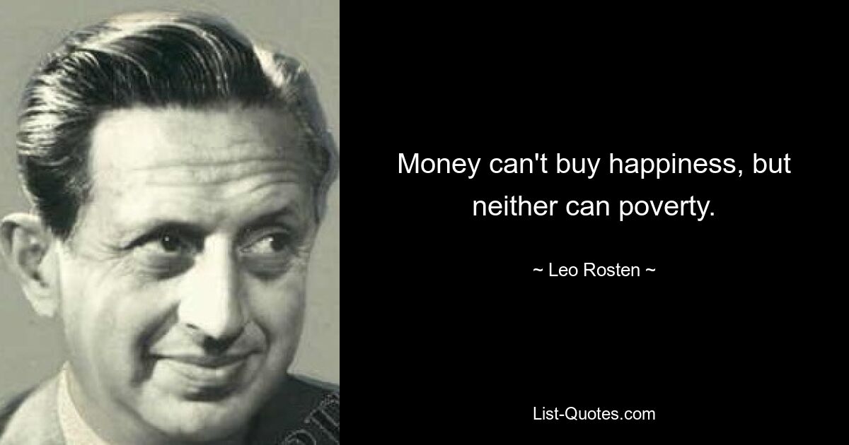 Money can't buy happiness, but neither can poverty. — © Leo Rosten