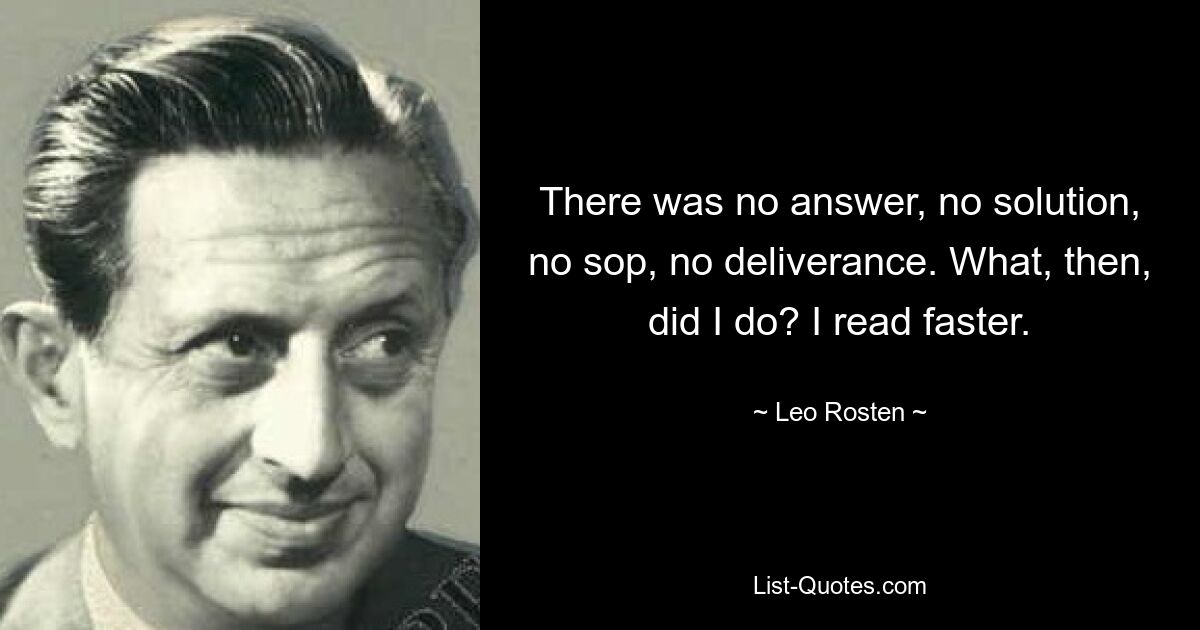 Не было ни ответа, ни решения, ни подачки, ни избавления. Что же я сделал? Я читаю быстрее. — © Лео Ростен 