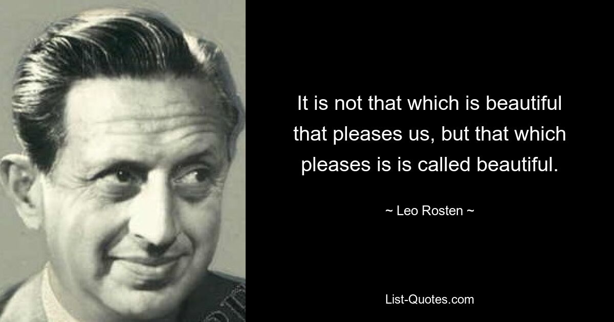 Не то, что красиво, радует нас, а то, что нравится, называется прекрасным. — © Лео Ростен