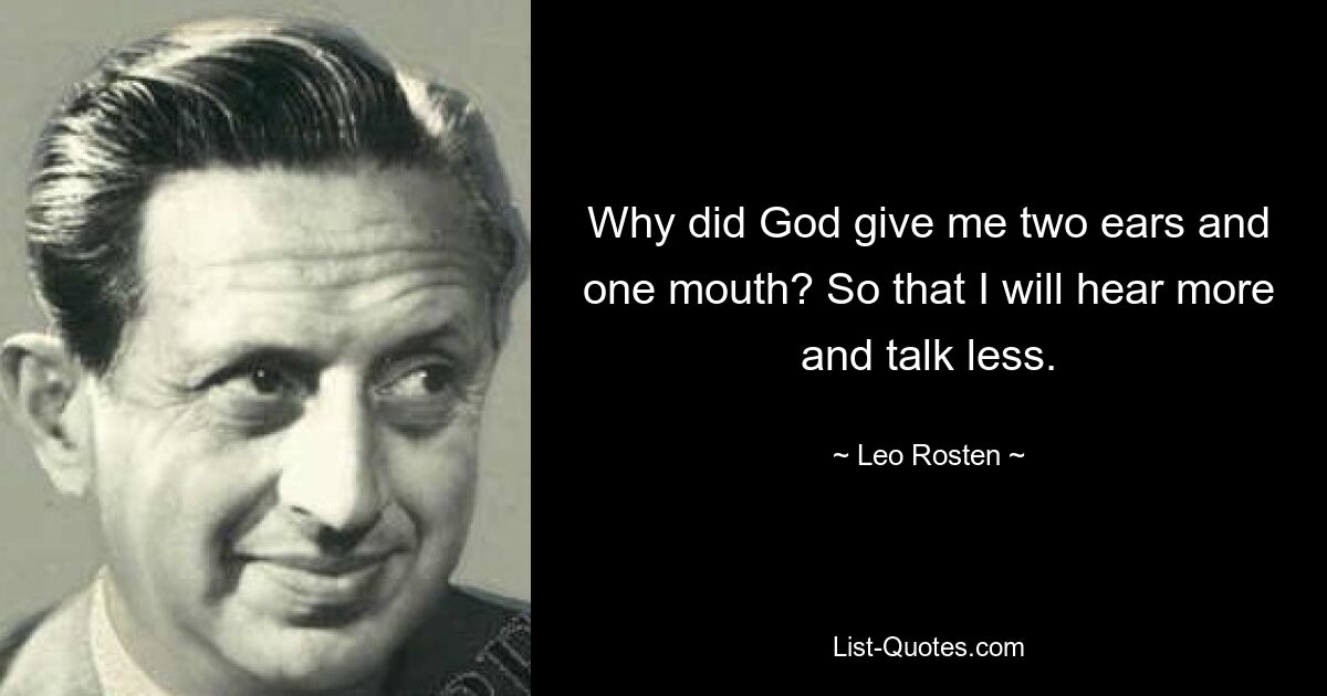 Why did God give me two ears and one mouth? So that I will hear more and talk less. — © Leo Rosten